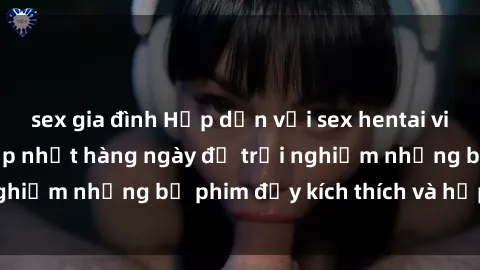 sex gia đình Hấp dẫn với sex hentai vietsub mới nhất, cập nhật hàng ngày để trải nghiệm những bộ phim đầy kích thích và hấp dẫn.