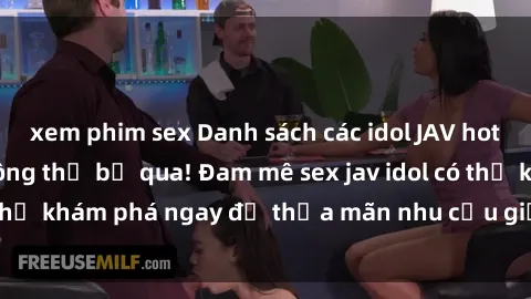 xem phim sex Danh sách các idol JAV hot nhất hiện nay không thể bỏ qua! Đam mê sex jav idol có thể khám phá ngay để thỏa mãn nhu cầu giải trí của mình!