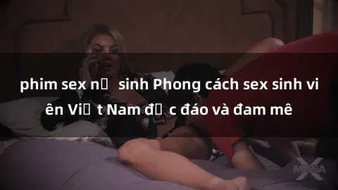 phim sex nữ sinh Phong cách sex sinh viên Việt Nam độc đáo và đam mê